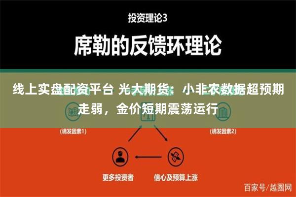 线上实盘配资平台 光大期货：小非农数据超预期走弱，金价短期震荡运行