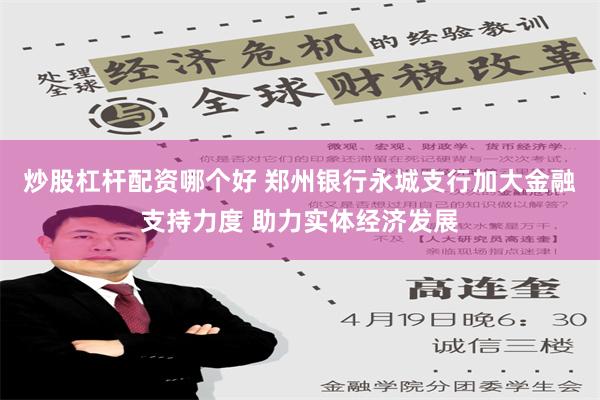 炒股杠杆配资哪个好 郑州银行永城支行加大金融支持力度 助力实体经济发展