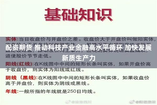 配资期货 推动科技产业金融高水平循环 加快发展新质生产力