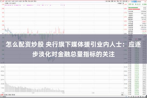 怎么配资炒股 央行旗下媒体援引业内人士：应逐步淡化对金融总量指标的关注