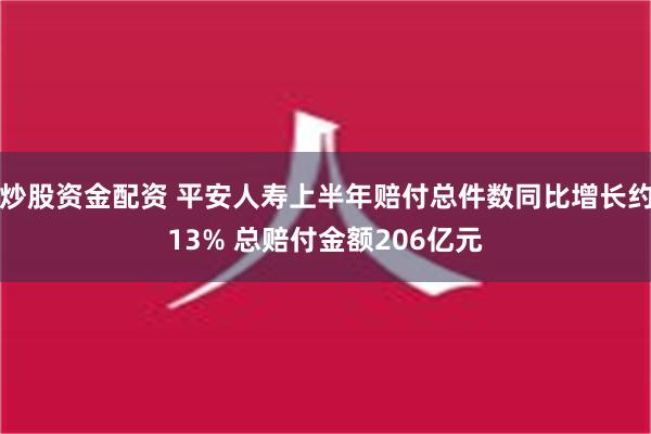 炒股资金配资 平安人寿上半年赔付总件数同比增长约13% 总赔付金额206亿元