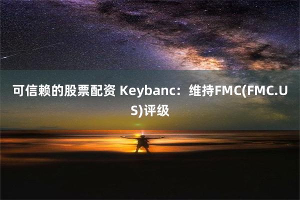 可信赖的股票配资 Keybanc：维持FMC(FMC.US)评级