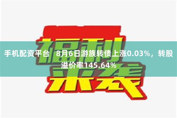 手机配资平台   8月6日游族转债上涨0.03%，转股溢价率145.64%