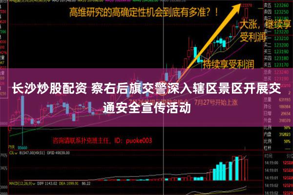 长沙炒股配资 察右后旗交警深入辖区景区开展交通安全宣传活动