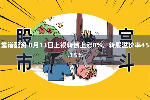 靠谱配资 8月13日上银转债上涨0%，转股溢价率45.15%