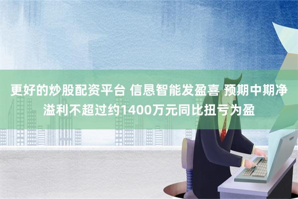 更好的炒股配资平台 信恳智能发盈喜 预期中期净溢利不超过约1400万元同比扭亏为盈