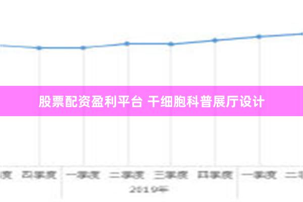 股票配资盈利平台 干细胞科普展厅设计