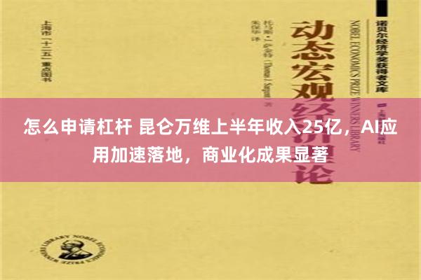 怎么申请杠杆 昆仑万维上半年收入25亿，AI应用加速落地，商业化成果显著