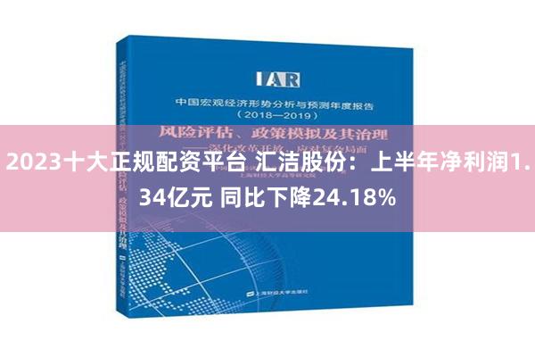 2023十大正规配资平台 汇洁股份：上半年净利润1.34亿元 同比下降24.18%