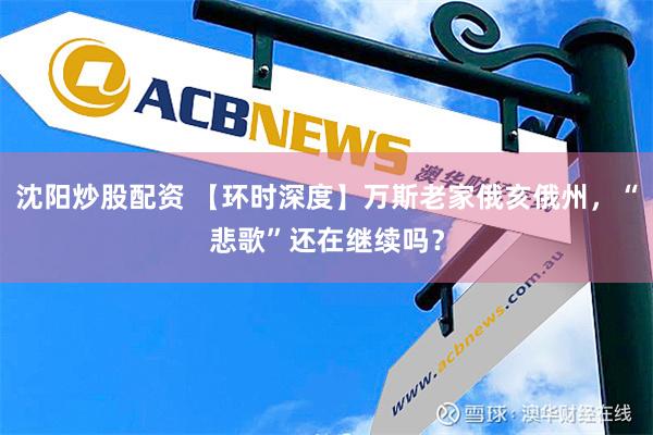 沈阳炒股配资 【环时深度】万斯老家俄亥俄州，“悲歌”还在继续吗？