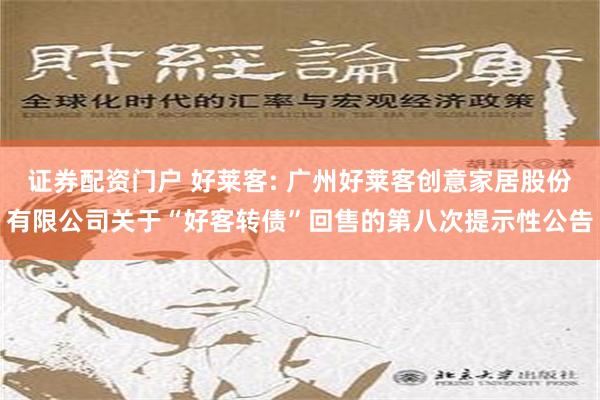 证券配资门户 好莱客: 广州好莱客创意家居股份有限公司关于“好客转债”回售的第八次提示性公告