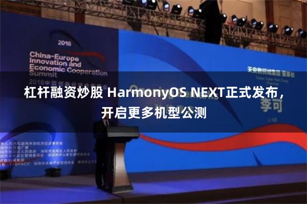 杠杆融资炒股 HarmonyOS NEXT正式发布，开启更多机型公测