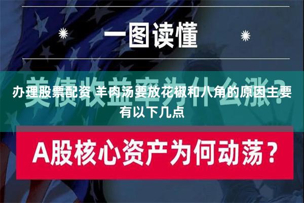 办理股票配资 羊肉汤要放花椒和八角的原因主要有以下几点