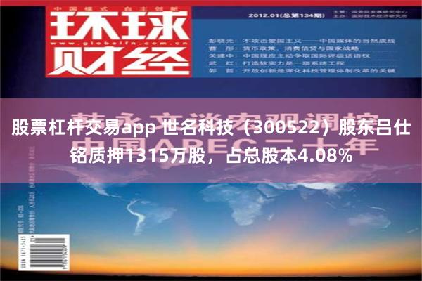 股票杠杆交易app 世名科技（300522）股东吕仕铭质押1315万股，占总股本4.08%