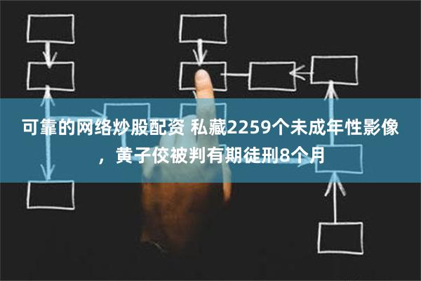 可靠的网络炒股配资 私藏2259个未成年性影像，黄子佼被判有期徒刑8个月