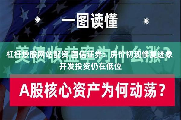 杠杆炒股网站配资 国信证券：房价初现修复迹象 开发投资仍在低位