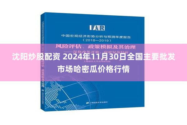 沈阳炒股配资 2024年11月30日全国主要批发市场哈密瓜价格行情