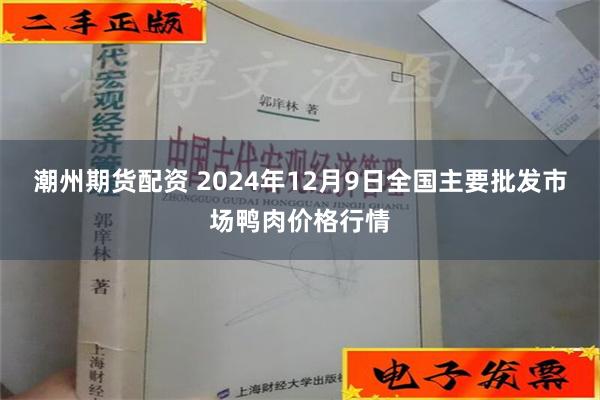 潮州期货配资 2024年12月9日全国主要批发市场鸭肉价格行情