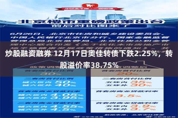 炒股融资融券 12月17日奥佳转债下跌2.25%，转股溢价率38.75%