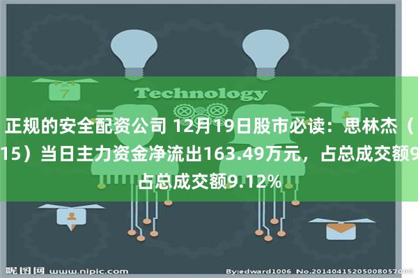 正规的安全配资公司 12月19日股市必读：思林杰（688115）当日主力资金净流出163.49万元，占总成交额9.12%