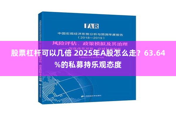 股票杠杆可以几倍 2025年A股怎么走？63.64%的私募持乐观态度