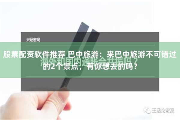 股票配资软件推荐 巴中旅游：来巴中旅游不可错过的2个景点，有你想去的吗？