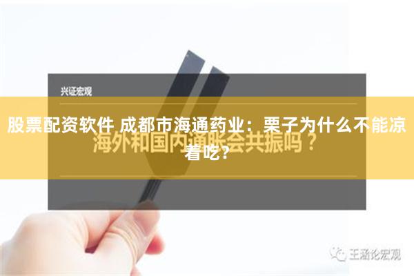 股票配资软件 成都市海通药业：栗子为什么不能凉着吃？