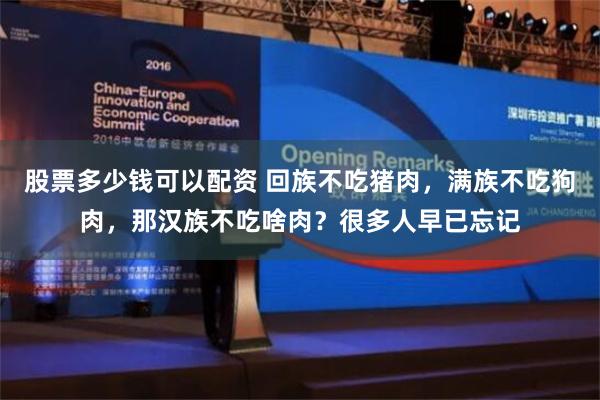 股票多少钱可以配资 回族不吃猪肉，满族不吃狗肉，那汉族不吃啥肉？很多人早已忘记